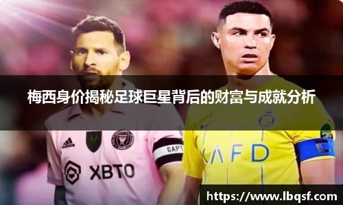 梅西身价揭秘足球巨星背后的财富与成就分析