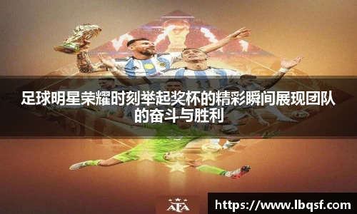 足球明星荣耀时刻举起奖杯的精彩瞬间展现团队的奋斗与胜利
